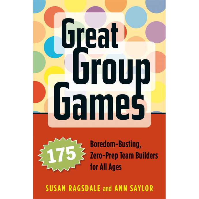 Great Group Games : 175 Boredom-Busting, Zero-Prep Team Builders for All Ages